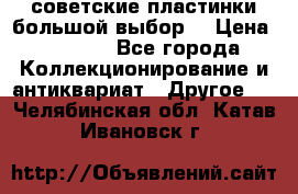 советские пластинки большой выбор  › Цена ­ 1 500 - Все города Коллекционирование и антиквариат » Другое   . Челябинская обл.,Катав-Ивановск г.